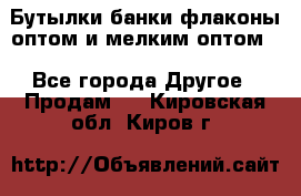 Бутылки,банки,флаконы,оптом и мелким оптом. - Все города Другое » Продам   . Кировская обл.,Киров г.